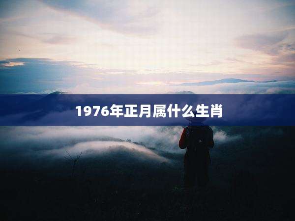 1976年正月属什么生肖