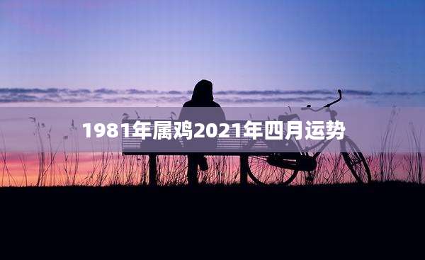 1981年属鸡2021年四月运势