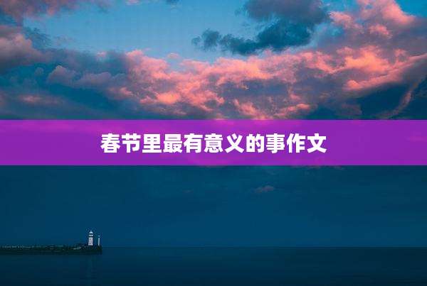 春节里最有意义的事作文