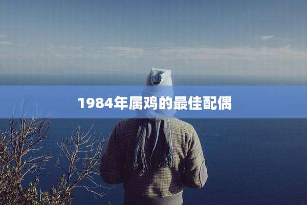 1984年属鸡的最佳配偶
