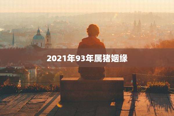 2021年93年属猪姻缘