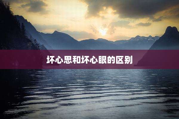 坏心思和坏心眼的区别