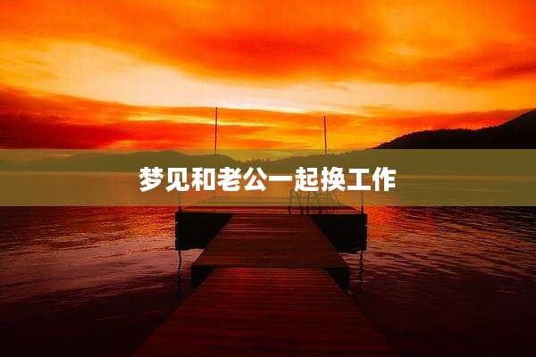 梦见和老公一起换工作