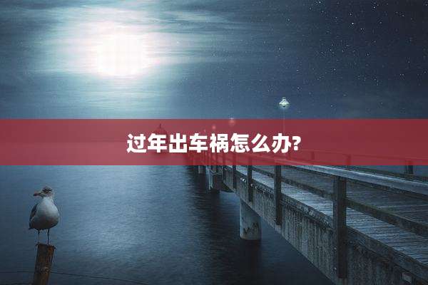 过年出车祸怎么办?