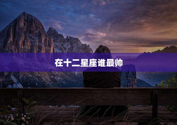 在十二星座谁最帅