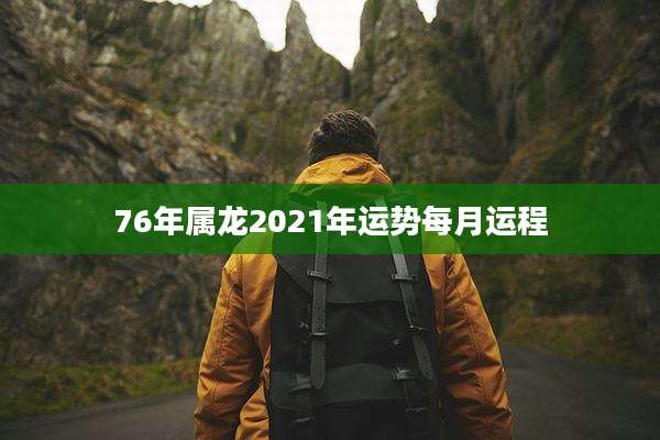 76年属龙2021年运势每月运程