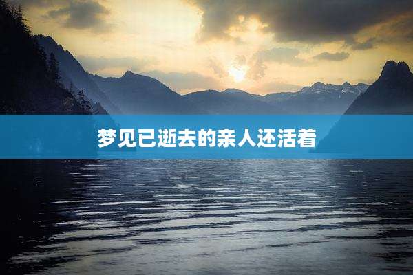 梦见已逝去的亲人还活着