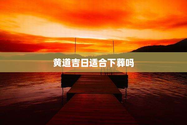 黄道吉日适合下葬吗