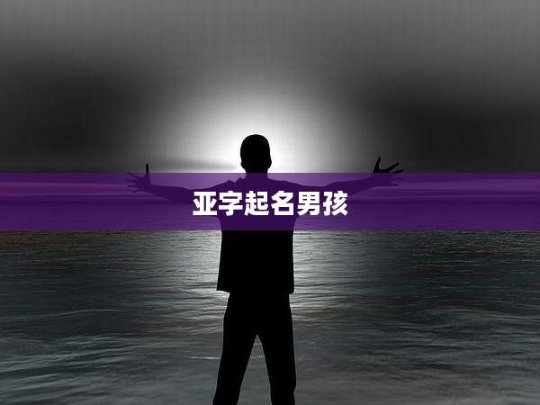 亚字起名男孩