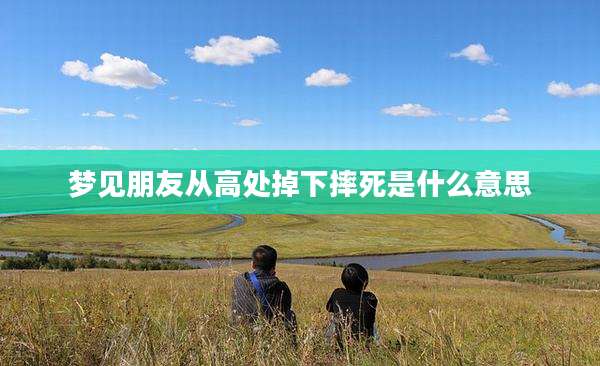 梦见朋友从高处掉下摔死是什么意思