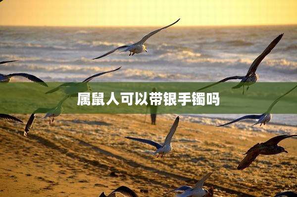 属鼠人可以带银手镯吗