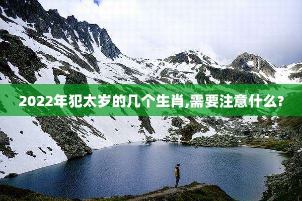 2022年犯太岁的几个生肖,需要注意什么?