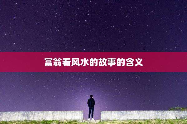 富翁看风水的故事的含义