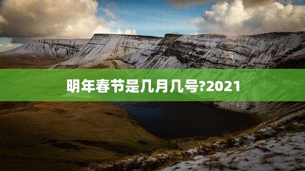 明年春节是几月几号?2021
