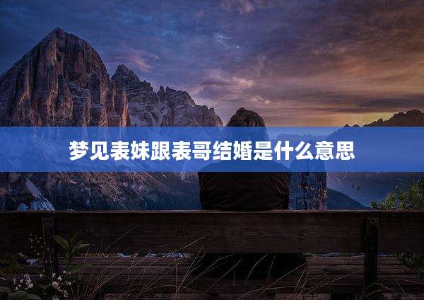 梦见表妹跟表哥结婚是什么意思