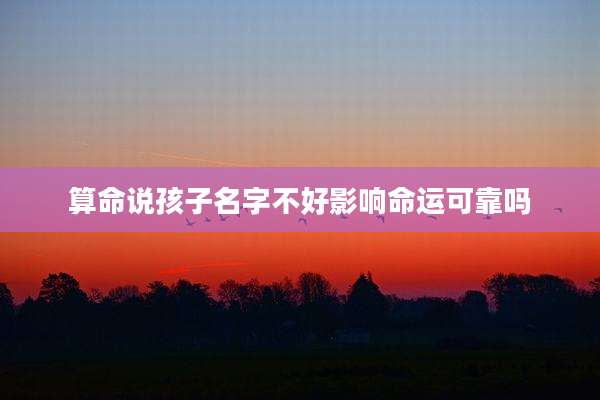 算命说孩子名字不好影响命运可靠吗