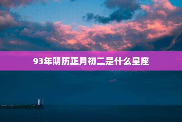 93年阴历正月初二是什么星座