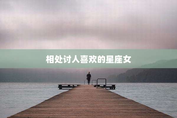 相处讨人喜欢的星座女