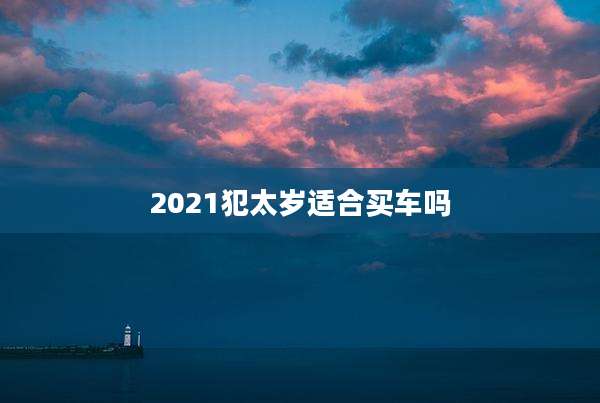 2021犯太岁适合买车吗