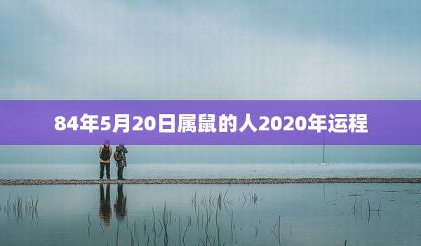 84年5月20日属鼠的人2020年运程