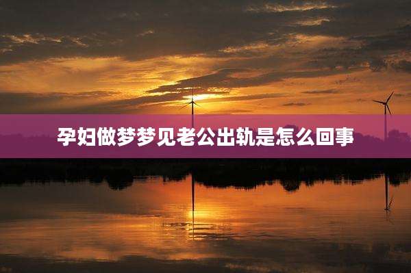 孕妇做梦梦见老公出轨是怎么回事