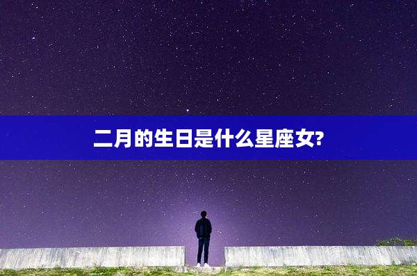 二月的生日是什么星座女?
