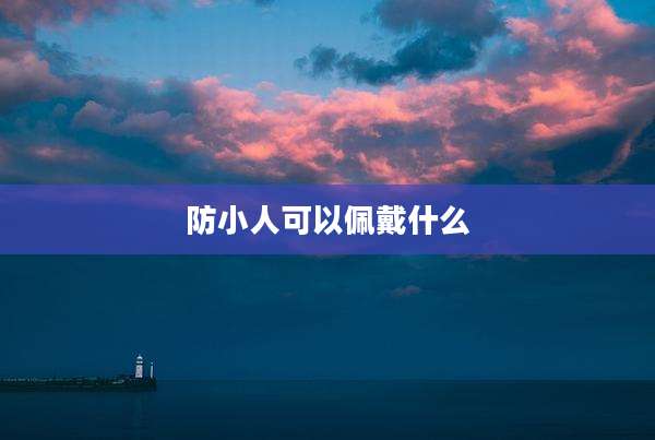 防小人可以佩戴什么