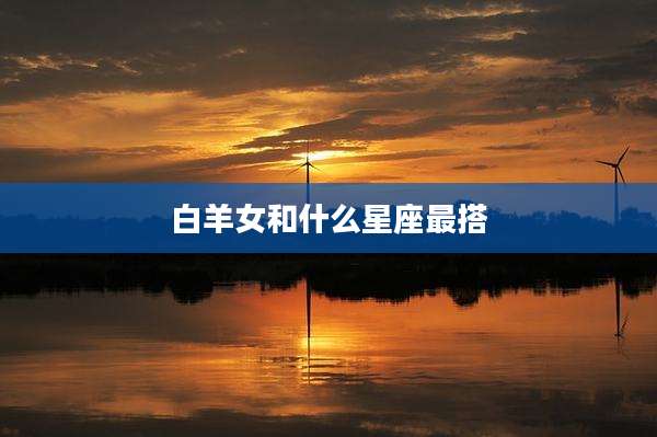 白羊女和什么星座最搭