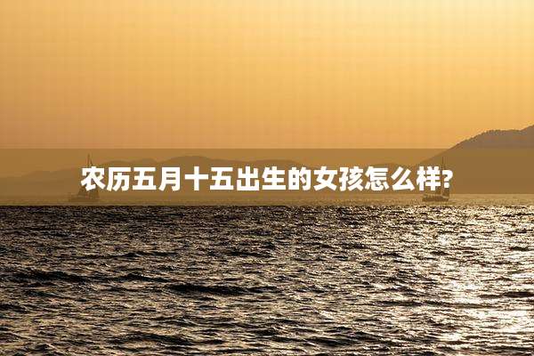 农历五月十五出生的女孩怎么样?