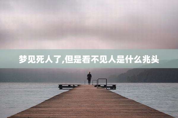 梦见死人了,但是看不见人是什么兆头