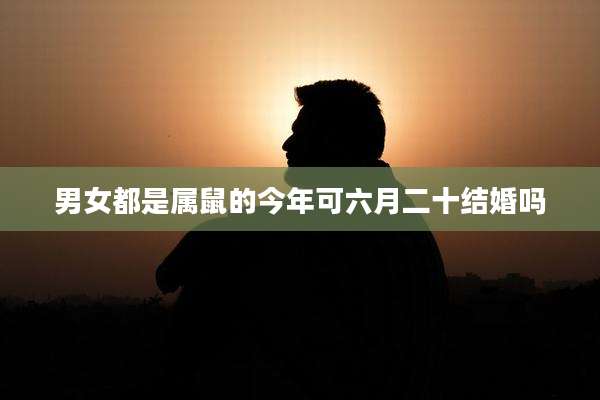 男女都是属鼠的今年可六月二十结婚吗