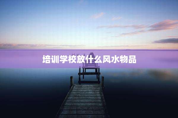 培训学校放什么风水物品