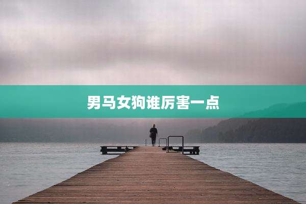 男马女狗谁厉害一点