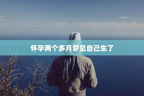 怀孕两个多月梦见自己生了