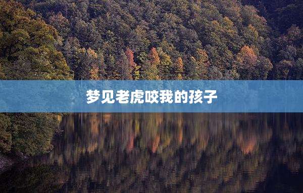 梦见老虎咬我的孩子
