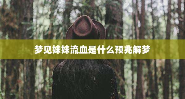 梦见妹妹流血是什么预兆解梦