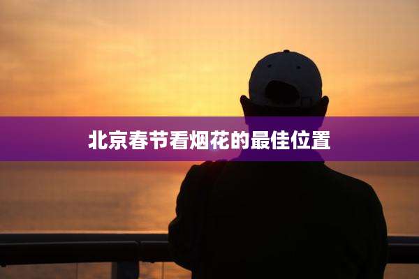 北京春节看烟花的最佳位置