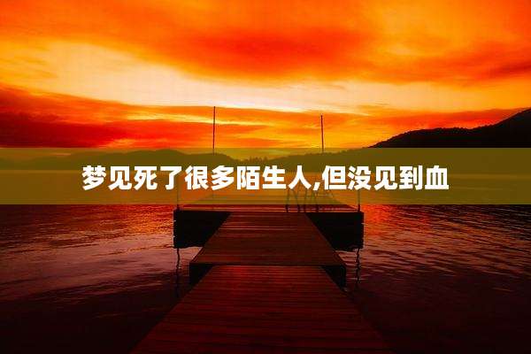 梦见死了很多陌生人,但没见到血