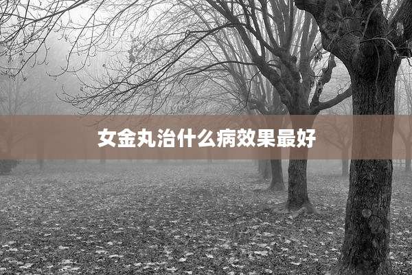 女金丸治什么病效果最好