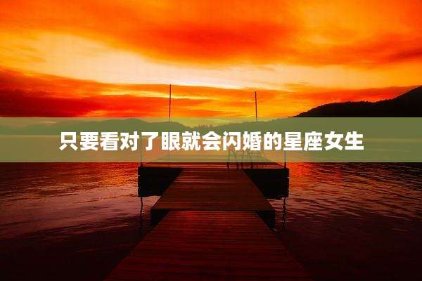 只要看对了眼就会闪婚的星座女生