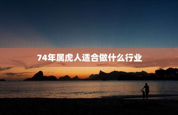 74年属虎人适合做什么行业