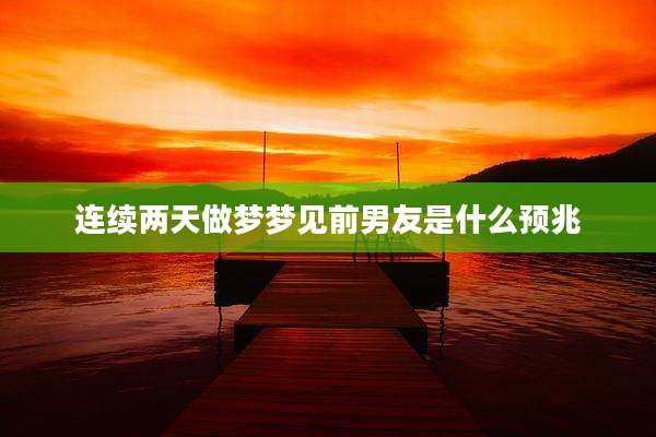 连续两天做梦梦见前男友是什么预兆