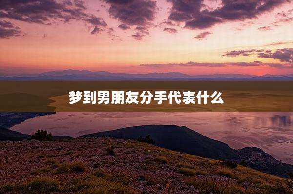 梦到男朋友分手代表什么