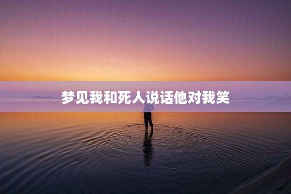 梦见我和死人说话他对我笑