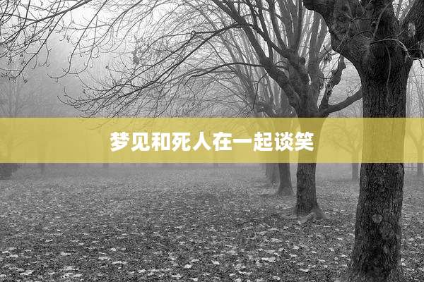 梦见和死人在一起谈笑