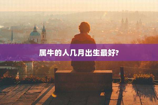 属牛的人几月出生最好?