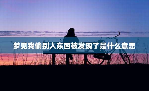 梦见我偷别人东西被发现了是什么意思