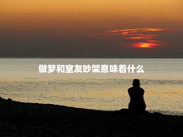 做梦和室友吵架意味着什么