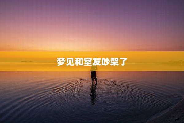 梦见和室友吵架了