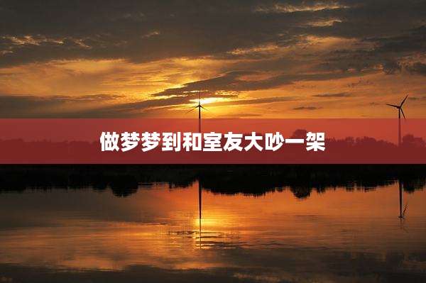 做梦梦到和室友大吵一架